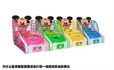 为什么我英雄联盟登进去行但一进游戏就自动弹出