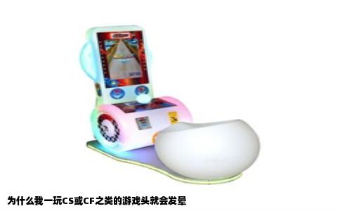 为什么我一玩CS或CF之类的游戏头就会发晕