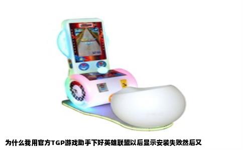 为什么我用官方TGP游戏助手下好英雄联盟以后显示安装失败然后又