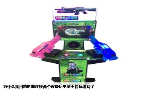 为什么我用路由器连接两个设备后电脑不能玩游戏了