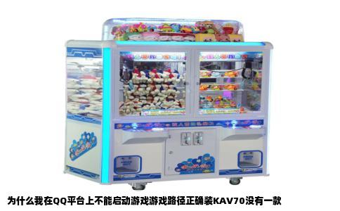 为什么我在QQ平台上不能启动游戏游戏路径正确装KAV70没有一款
