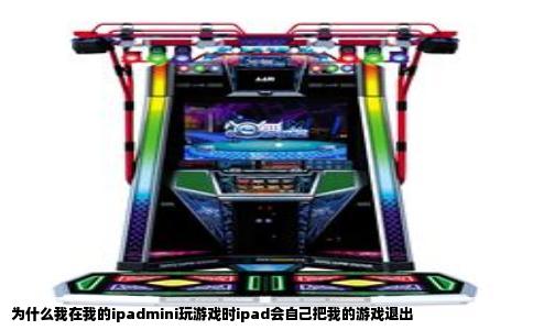 为什么我在我的ipadmini玩游戏时ipad会自己把我的游戏退出