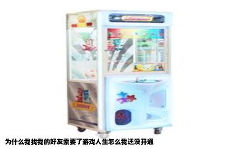 为什么我找我的好友索要了游戏人生怎么我还没开通