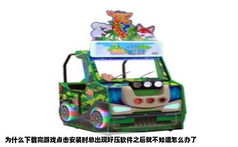 为什么下载完游戏点击安装时总出现好压软件之后就不知道怎么办了