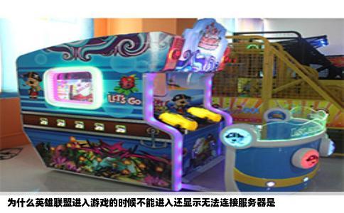 为什么英雄联盟进入游戏的时候不能进入还显示无法连接服务器是
