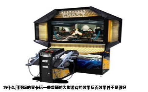 为什么用顶级的显卡玩一些普通的大型游戏的效果反而效果并不是很好