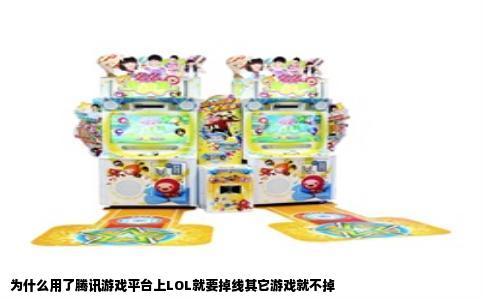 为什么用了腾讯游戏平台上LOL就要掉线其它游戏就不掉