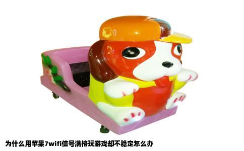为什么用苹果7wifi信号满格玩游戏却不稳定怎么办
