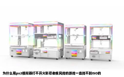 为什么用ps2模拟器打不开火影忍者疾风传的游戏一直找不到ISO的