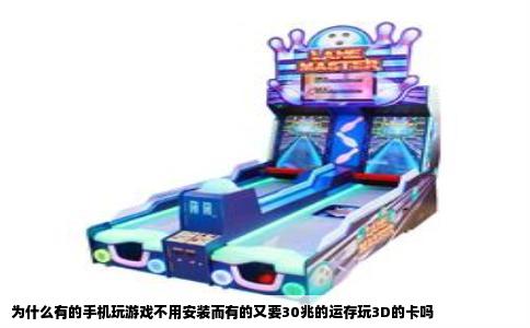 为什么有的手机玩游戏不用安装而有的又要30兆的运存玩3D的卡吗