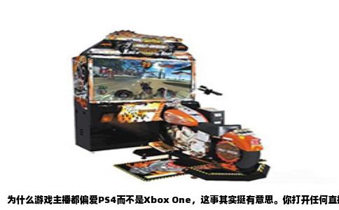 为什么游戏主播都偏爱PS4而不是Xbox One，这事其实挺有意思。你打开任何直播平台，游戏区的主播几乎人手一台PS4，特别是玩主机游戏的时候，Xbox One的身影确实要少很多。不是说Xbox One不好，而是在主播这个圈子里，PS4确实有着难以撼动的地位。