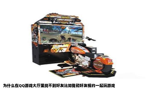 为什么在QQ游戏大厅里找不到好友比如我和好友相约一起玩游戏