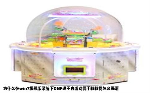 为什么在win7旗舰版系统下DNF进不去游戏高手教教我怎么弄啊