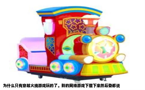 为什么只有穿越火线游戏玩的了。别的网络游戏下载下来然后登都说