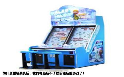 为什么重装系统后，我的电脑玩不了以前能玩的游戏了？