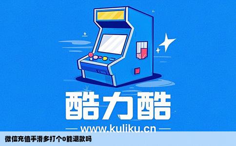 微信充值手滑多打个0能退款吗