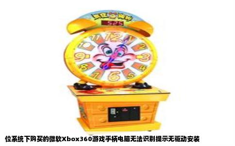 位系统下购买的微软Xbox360游戏手柄电脑无法识别提示无驱动安装
