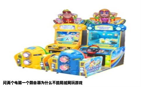 问两个电脑一个路由器为什么不能局域网玩游戏