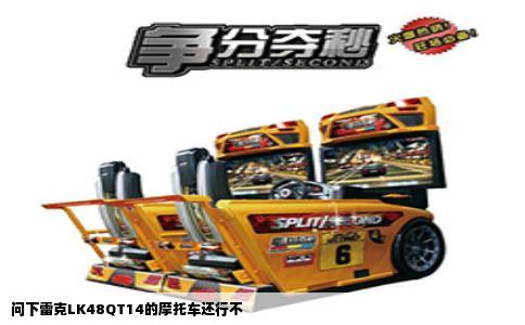 问下雷克LK48QT14的摩托车还行不