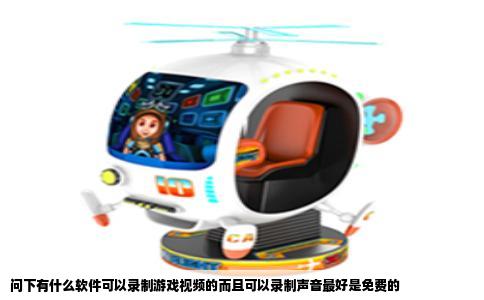 问下有什么软件可以录制游戏视频的而且可以录制声音最好是免费的
