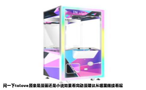 问一下tolove原来是漫画还是小说如果看完动漫建议从哪里继续看起