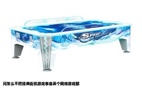问怎么不把经典街机游戏拳皇弄个网络游戏那