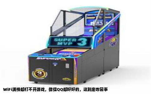 WiFi满格却打不开游戏，微信QQ却好好的，这到底咋回事