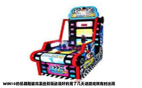 WIN10的机器刚装完系统和驱动是好的用了几天进游戏就有时出现