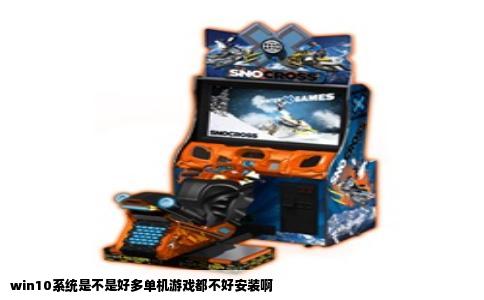 win10系统是不是好多单机游戏都不好安装啊