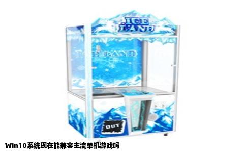 Win10系统现在能兼容主流单机游戏吗