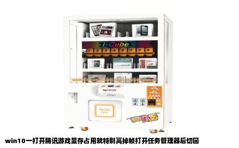 win10一打开腾讯游戏显存占用就特别高掉帧打开任务管理器后切回