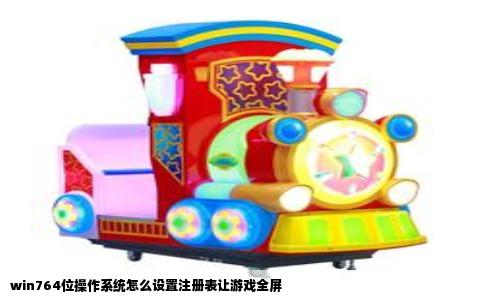 win764位操作系统怎么设置注册表让游戏全屏