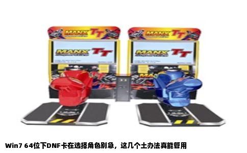 Win7 64位下DNF卡在选择角色别急，这几个土办法真能管用