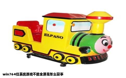 win764位系统游戏不能全屏是怎么回事