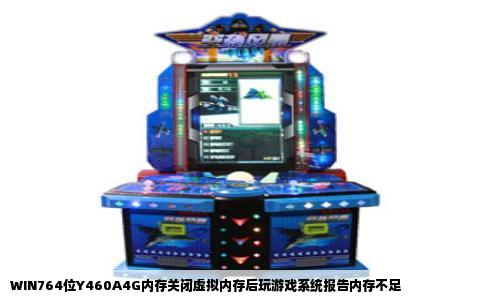 WIN764位Y460A4G内存关闭虚拟内存后玩游戏系统报告内存不足