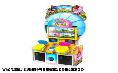 Win7电脑提示系统配置不符合安装游戏的最低要求怎么办