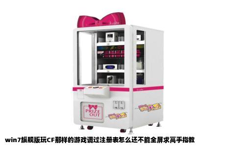 win7旗舰版玩CF那样的游戏调过注册表怎么还不能全屏求高手指教