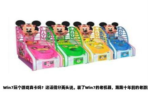 Win7玩个游戏真卡吗？这话得分两头说。装了Win7的老机器，跑跑十年前的老游戏，那叫一个丝滑。可要是拿它硬扛近两年的新作，卡成幻灯片真不冤枉它。问题根本不在Win7系统本身，而在于你让它干了超出它这个“退休老头”能力范围的活儿。