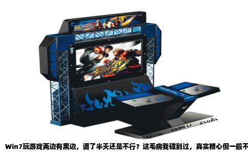 Win7玩游戏两边有黑边，调了半天还是不行？这毛病我碰到过，真实糟心但一般不是大问题。