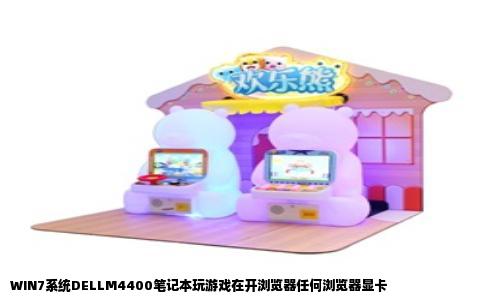 WIN7系统DELLM4400笔记本玩游戏在开浏览器任何浏览器显卡