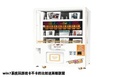 win7系统玩游戏卡不卡的比如说英雄联盟