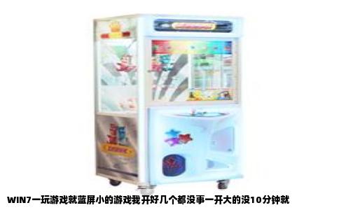 WIN7一玩游戏就蓝屏小的游戏我开好几个都没事一开大的没10分钟就