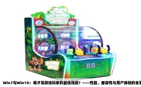 Win7与Win10：谁才是游戏玩家的最佳选择？——性能、兼容性与用户体验的全面对比