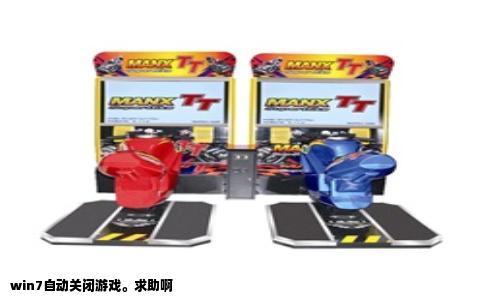 win7自动关闭游戏。求助啊