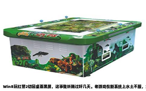 Win8玩红警2切回桌面黑屏，这事我折腾过好几天。老游戏在新系统上水土不服，尤其在切换分辨率这块，DirectDraw渲染和Windows 8的桌面窗口管理器冲突得厉害。你切回桌面那一下，相当于让游戏强行从全屏独占模式跳出来，再回去时画面缓冲已经乱了，黑屏就这么来的。