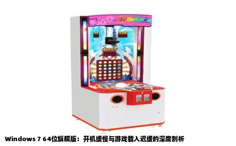 Windows 7 64位旗舰版：开机缓慢与游戏载入迟缓的深度剖析