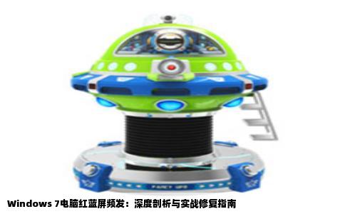 Windows 7电脑红蓝屏频发：深度剖析与实战修复指南