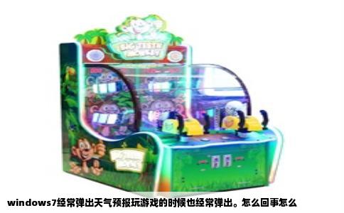 windows7经常弹出天气预报玩游戏的时候也经常弹出。怎么回事怎么