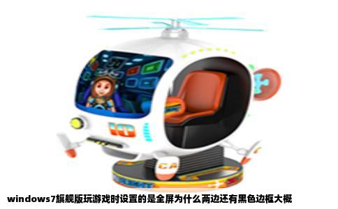 windows7旗舰版玩游戏时设置的是全屏为什么两边还有黑色边框大概