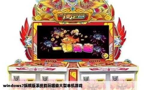 windows7旗舰版系统能玩哪些大型单机游戏